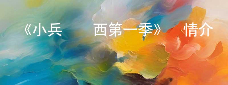 陳西霞的動漫綜藝大全,《小兵楊來西第一季》詳情介紹_小兵楊來西第一季已完結在線觀看_小兵楊來西第一季迅雷下載_國漫